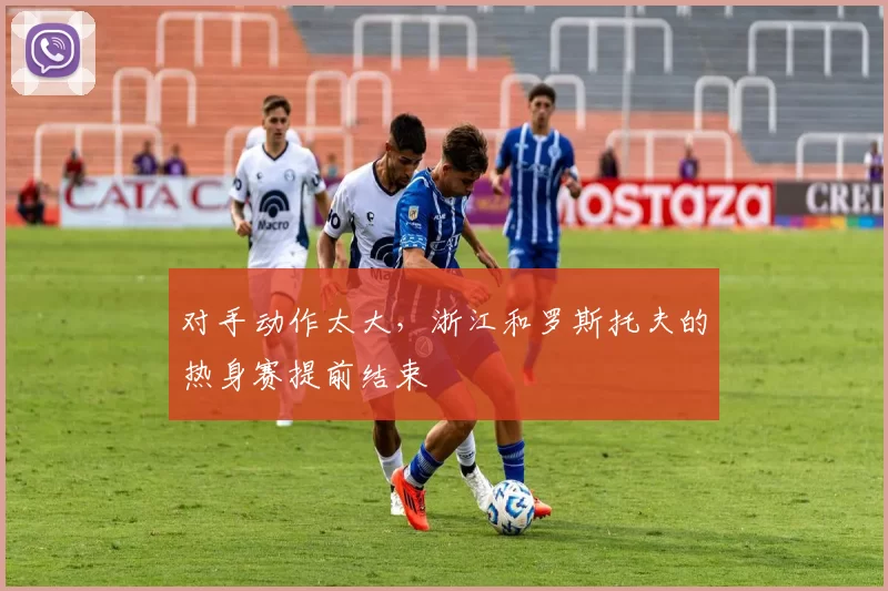 对手动作太大，浙江和罗斯托夫的热身赛提前结束