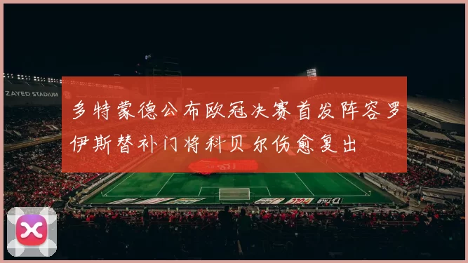 多特蒙德公布欧冠决赛首发阵容罗伊斯替补门将科贝尔伤愈复出