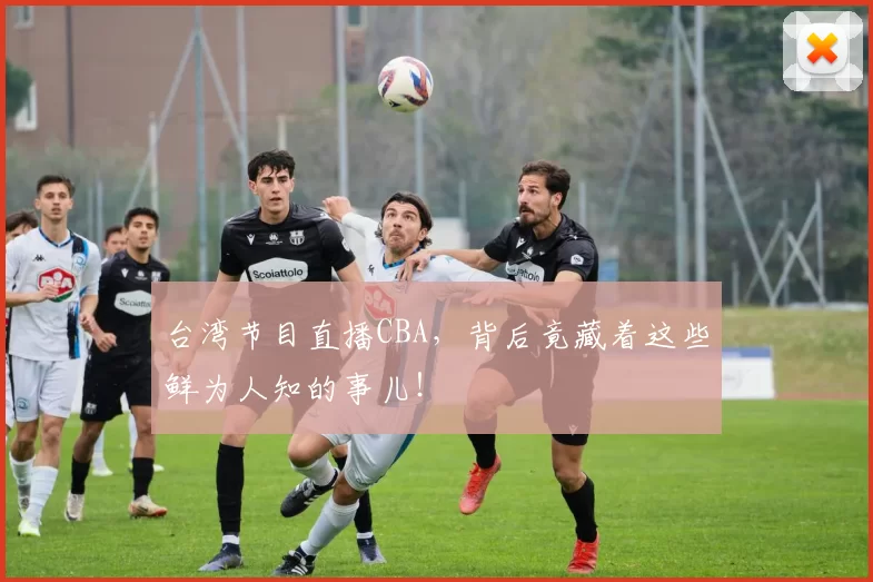 台湾节目直播CBA,背后竟藏着这些鲜为人知的事儿!