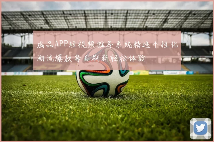 成品APP短视频推荐系统精选个性化潮流爆款每日刷新轻松体验