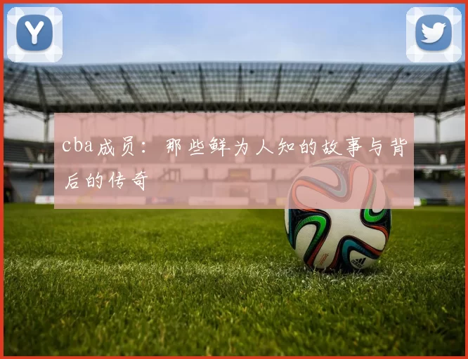 cba成员:那些鲜为人知的故事与背后的传奇