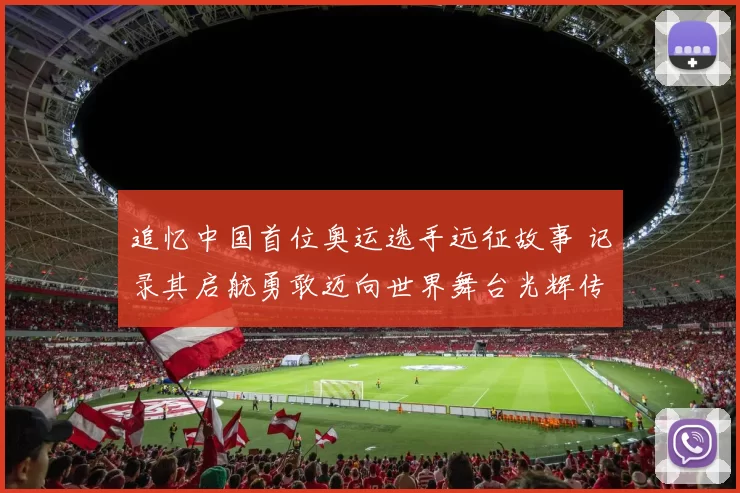 追忆中国首位奥运选手远征故事 记录其启航勇敢迈向世界舞台光辉传奇