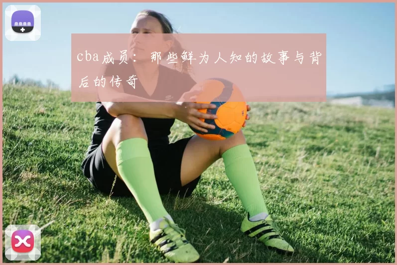 cba成员:那些鲜为人知的故事与背后的传奇