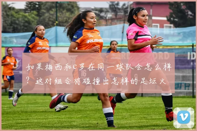 如果梅西和c罗在同一球队会怎么样？这对组合将碰撞出怎样的足坛火花！