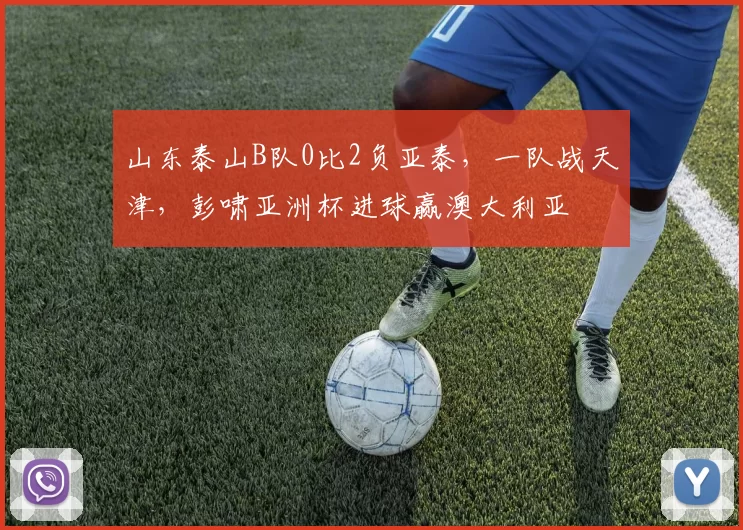 山东泰山B队0比2负亚泰,一队战天津,彭啸亚洲杯进球赢澳大利亚