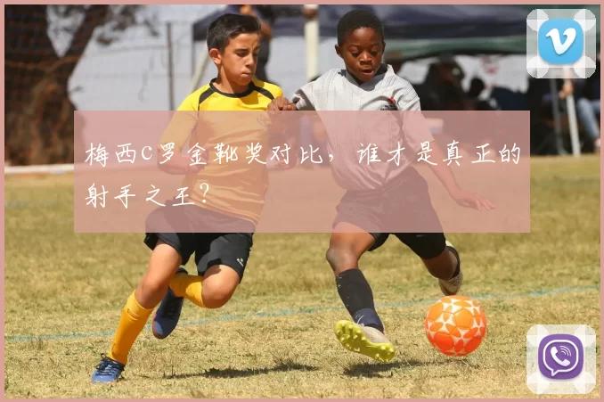 梅西c罗金靴奖对比,谁才是真正的射手之王?