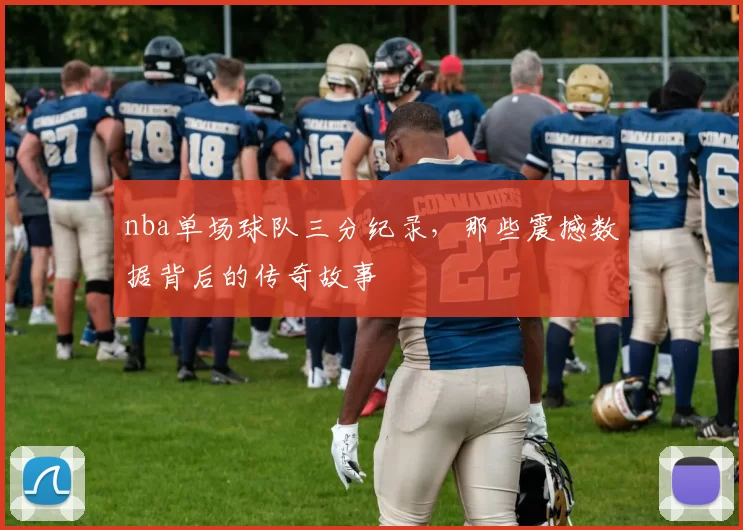 nba单场球队三分纪录，那些震撼数据背后的传奇故事