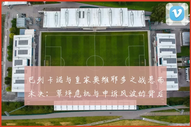 巴列卡诺与皇家奥维耶多之战悬而未决:草坪危机与申诉风波的背后