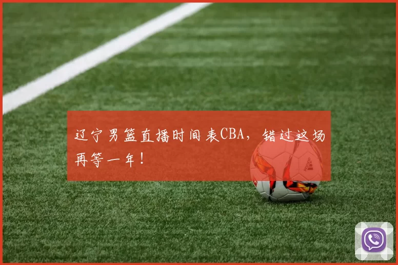 辽宁男篮直播时间表CBA,错过这场再等一年!