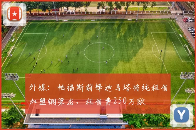 外媒:帕福斯前锋迪马塔将纯租借加盟铜梁龙,租借费250万欧