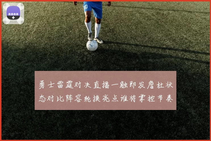 勇士雷霆对决直播一触即发詹杜状态对比阵容轮换亮点谁将掌控节奏