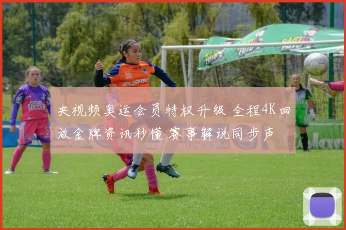 央视频奥运会员特权升级 全程4K回放金牌资讯秒懂 赛事解说同步声