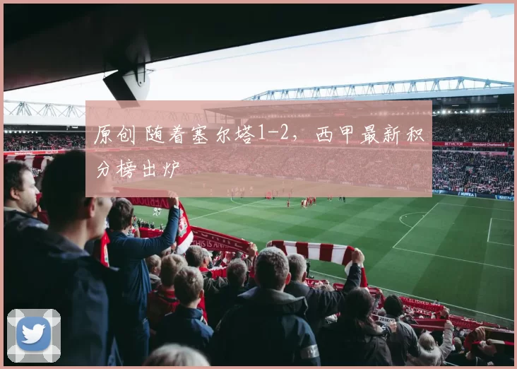 原创 随着塞尔塔1-2，西甲最新积分榜出炉